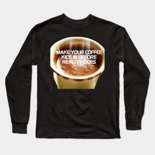 Make Your Coffee Kick In Before Reality Does Long Sleeve T-Shirt